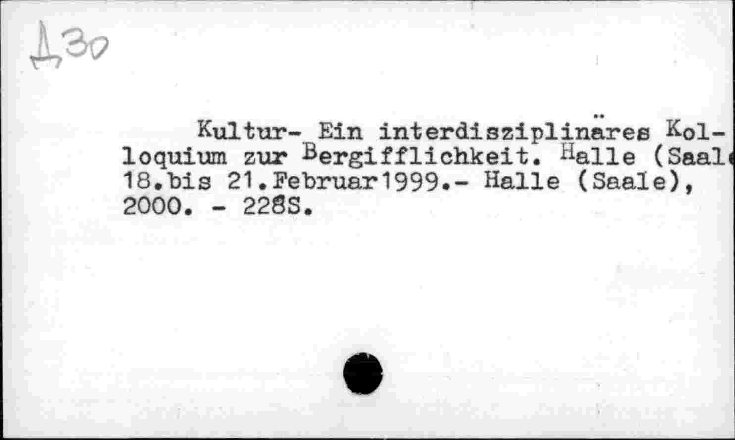 ﻿Kultur- Ein interdisziplinäres Kolloquium zur Bergifflichkeit. Halle (Saal 18.bis 21.Februar1999.- Halle (Saale), 2000. - 228S.